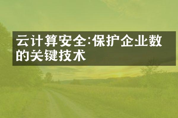云计算安全:保护企业数据的关键技术