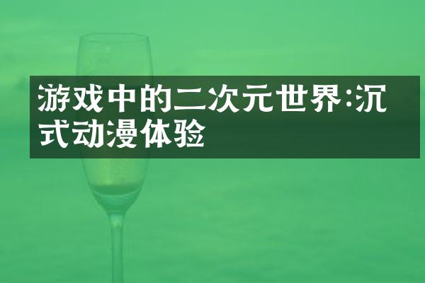 游戏中的二次元世界:沉浸式动漫体验