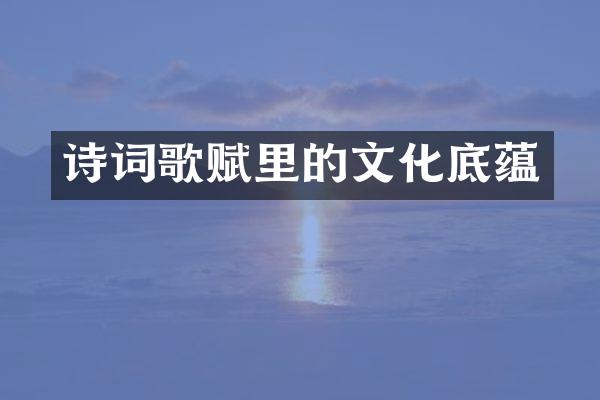 诗词歌赋里的文化底蕴