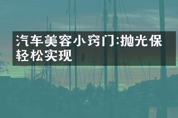 汽车美容小窍门:抛光保养轻松实现