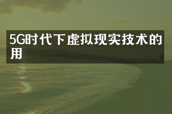5G时代下虚拟现实技术的应用