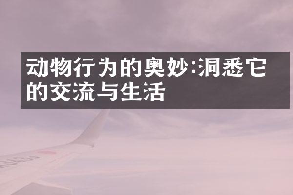 动物行为的奥妙:洞悉它们的交流与生活