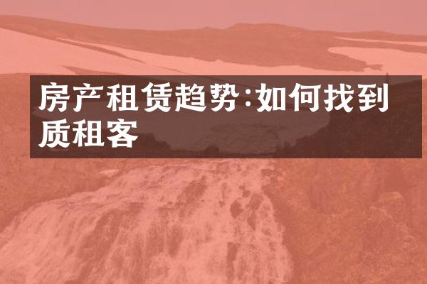 房产租赁趋势:如何找到优质租客