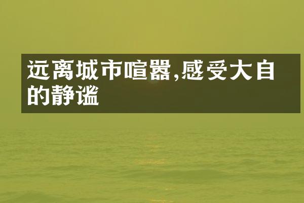 远离城市喧嚣,感受大自然的静谧