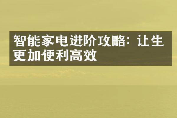智能家电进阶攻略: 让生活更加便利高效