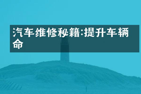 汽车维修秘籍:提升车辆寿命