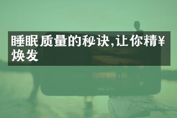 睡眠质量的秘诀,让你精神焕发