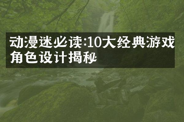 动漫迷必读:10大经典游戏角色设计揭秘
