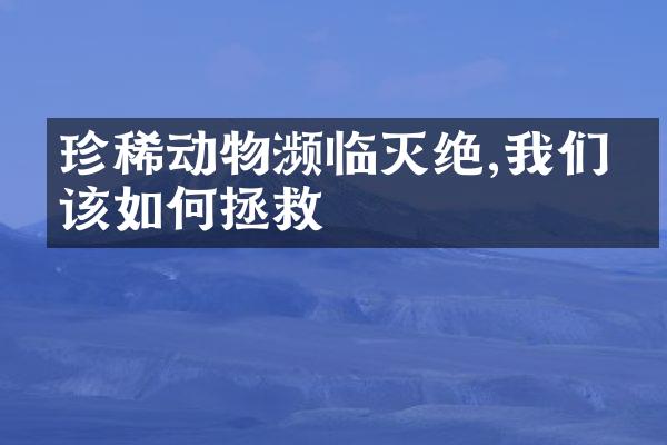 珍稀动物濒临灭绝,我们应该如何拯救