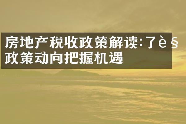 房地产税收政策解读:了解政策动向把握机遇