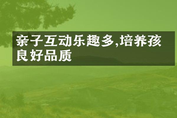亲子互动乐趣多,培养孩子良好品质