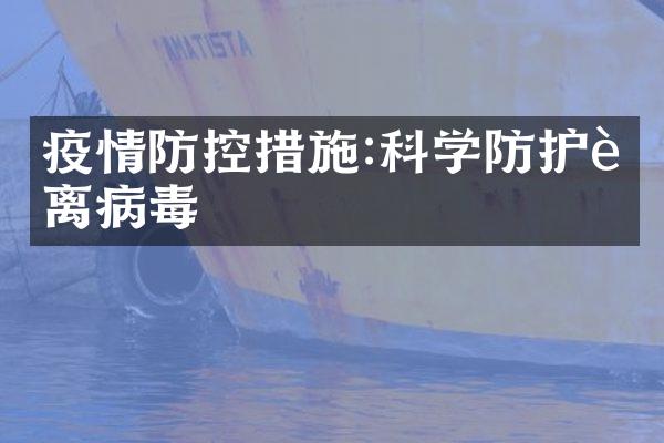 疫情防控措施:科学防护远离病毒