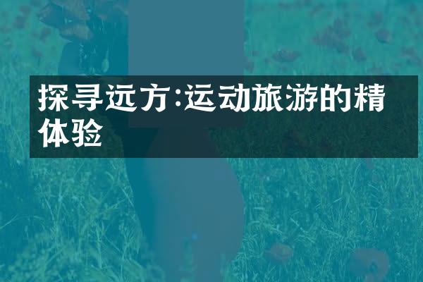 探寻远方:运动旅游的精彩体验