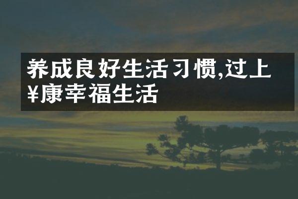 养成良好生活习惯,过上健康幸福生活