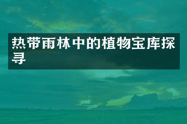 热带雨林中的植物宝库探寻