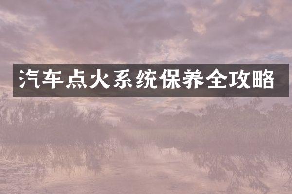 汽车点火系统保养全攻略