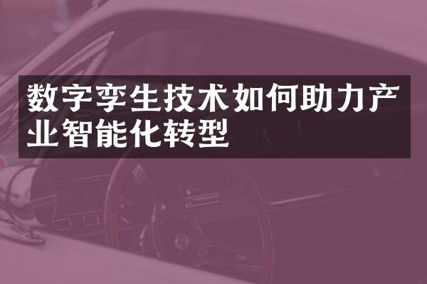 数字孪生技术如何助力产业智能化转型