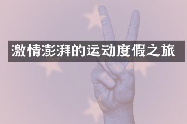 激情澎湃的运动度假之旅