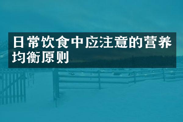 日常饮食中应注意的营养均衡原则