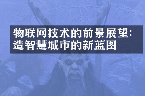 物联网技术的前景展望:打造智慧城市的新蓝图