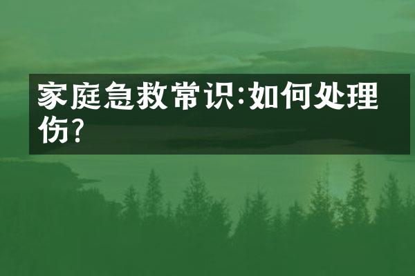家庭急救常识:如何处理烫伤?
