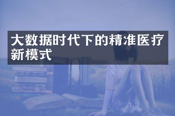 大数据时代下的精准医疗新模式