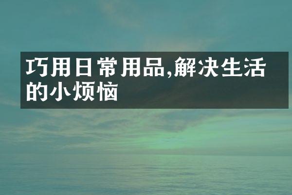 巧用日常用品,解决生活中的小烦恼