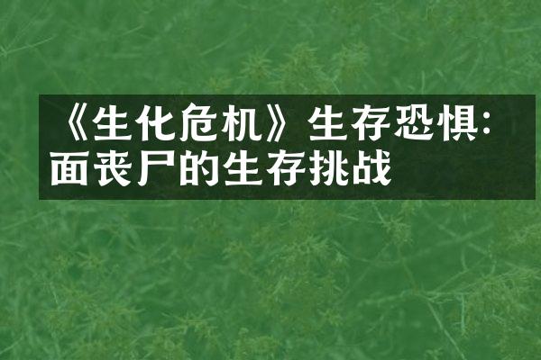 《生化危机》生存恐惧:直面丧尸的生存挑战