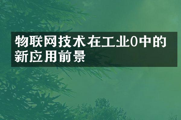 物联网技术在工业0中的创新应用前景