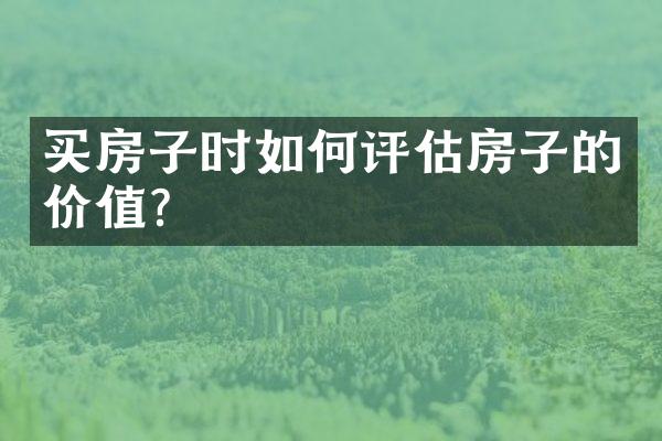 买房子时如何评估房子的价值?