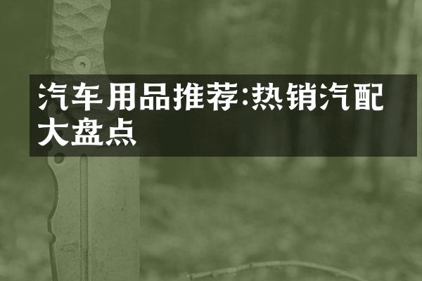 汽车用品推荐:热销汽配件大盘点