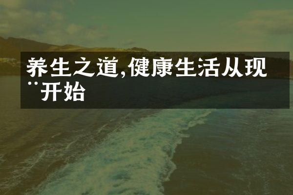 养生之道,健康生活从现在开始