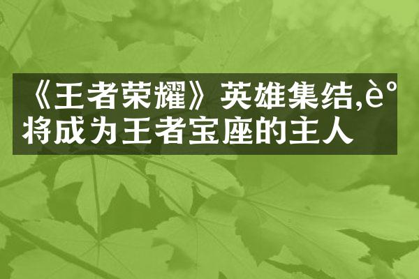 《王者荣耀》英雄集结,谁将成为王者宝座的主人