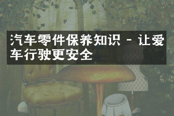 汽车零件保养知识 - 让爱车行驶更安全