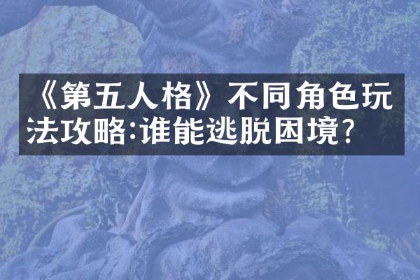 《第五人格》不同角色玩法攻略:谁能逃脱困境?