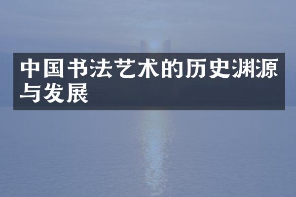 中国书法艺术的历史渊源与发展