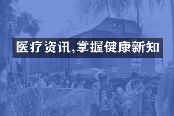 医疗资讯,掌握健康新知