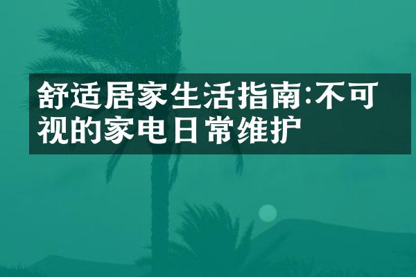 舒适居家生活指南:不可忽视的家电日常维护