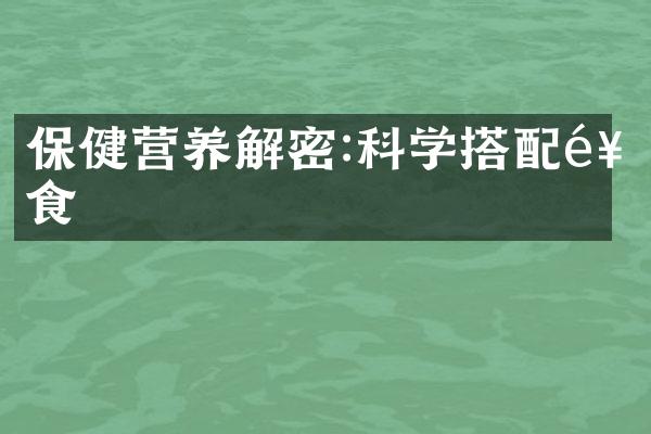 保健营养解密:科学搭配饮食