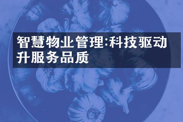 智慧物业管理:科技驱动提升服务品质