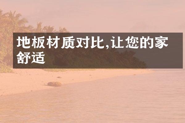 地板材质对比,让您的家更舒适