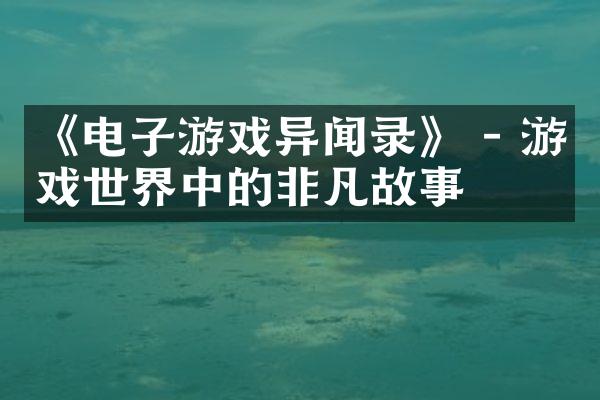 《电子游戏异闻录》 - 游戏世界中的非凡故事