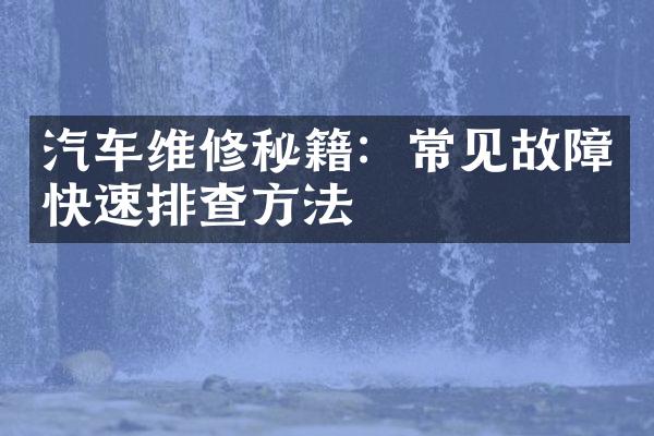 汽车维修秘籍：常见故障快速排查方法