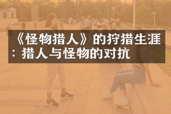 《怪物猎人》的狩猎生涯: 猎人与怪物的对抗