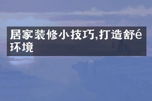 居家装修小技巧,打造舒适环境