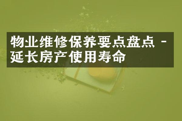 物业维修保养要点盘点 - 延长房产使用寿命