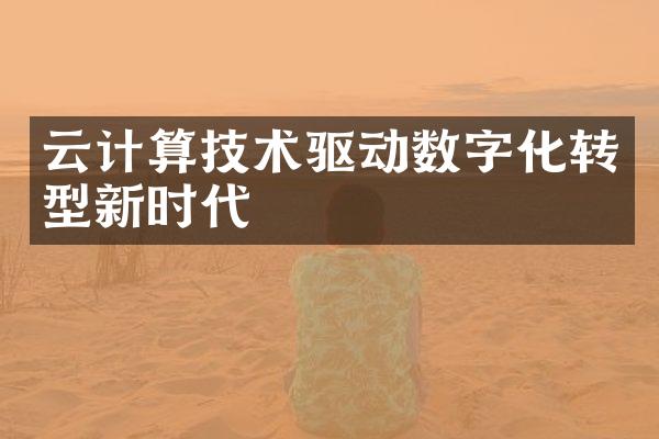 云计算技术驱动数字化转型新时代