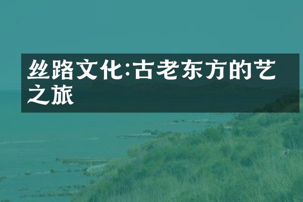 丝路文化:古老东方的艺术之旅