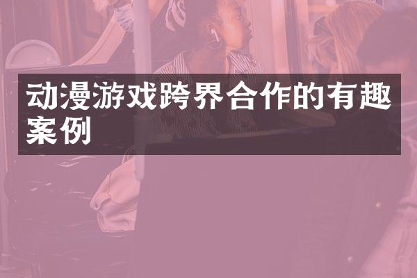动漫游戏跨界合作的有趣案例