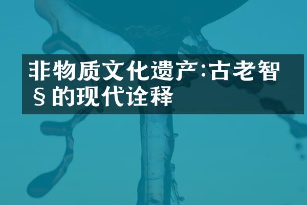 非物质文化遗产:古老智慧的现代诠释